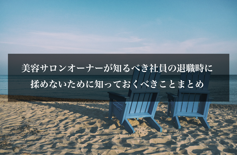 美容サロンオーナーが知るべき社員の退職時に揉めないために知っておくべきことまとめ