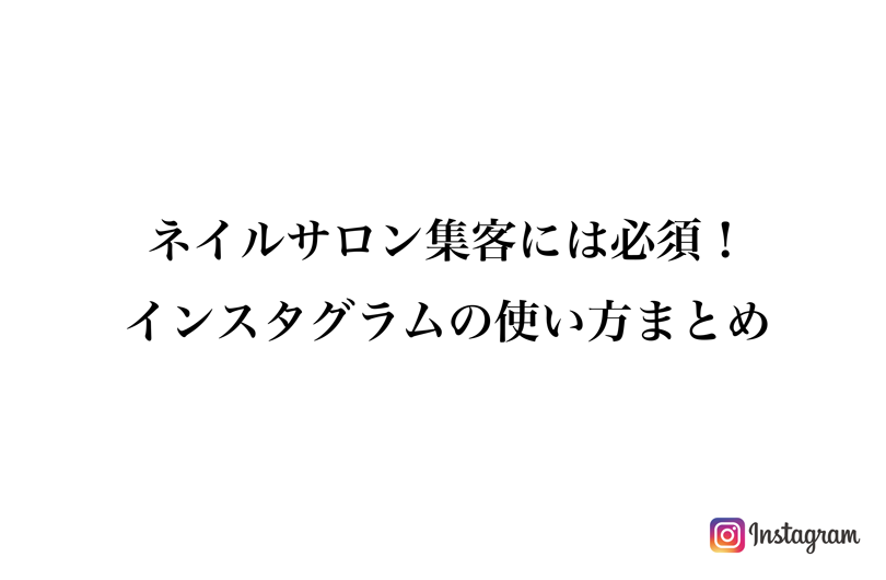 ネイルサロン集客には必須！Instagram(インスタグラム)の使い方まとめ