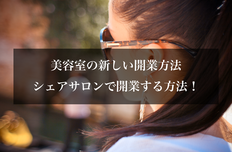 美容室の新しい開業方法、シェアサロンで開業する方法！